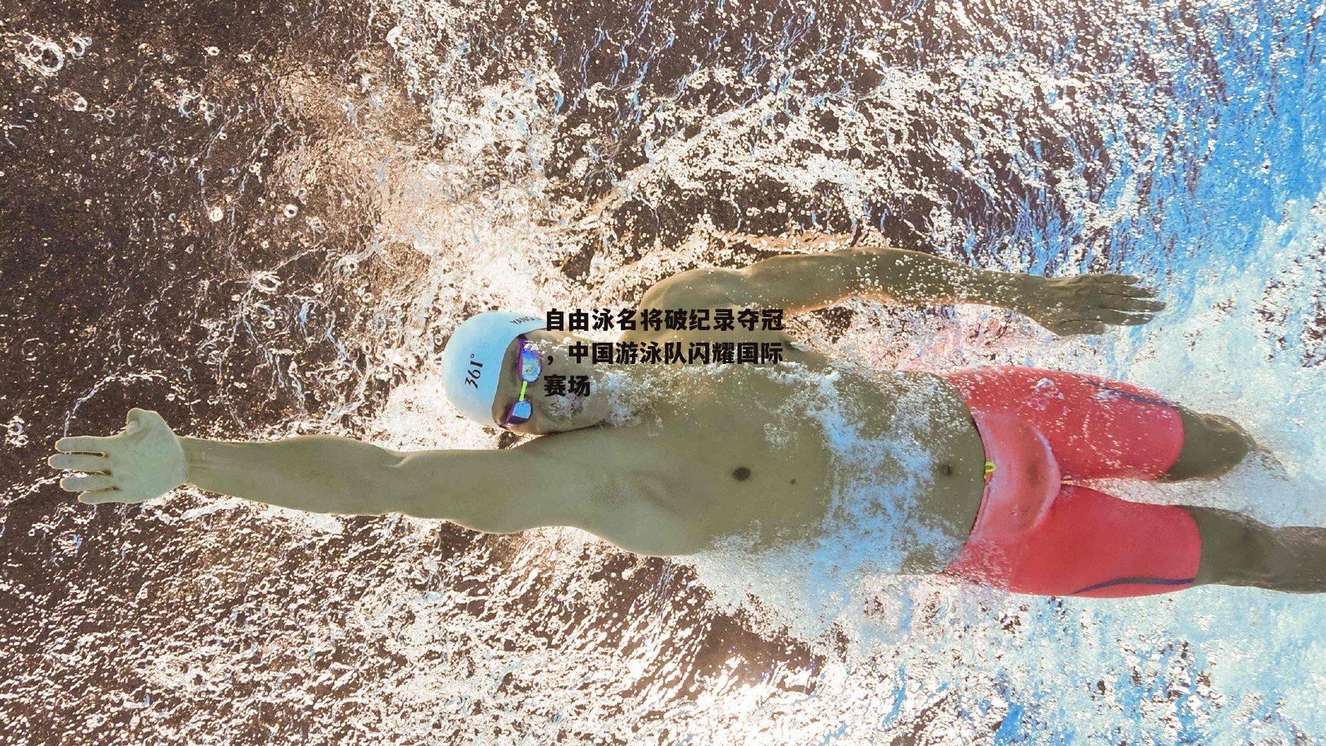 ng娱乐APP|自由泳名将破纪录夺冠，中国游泳队闪耀国际赛场