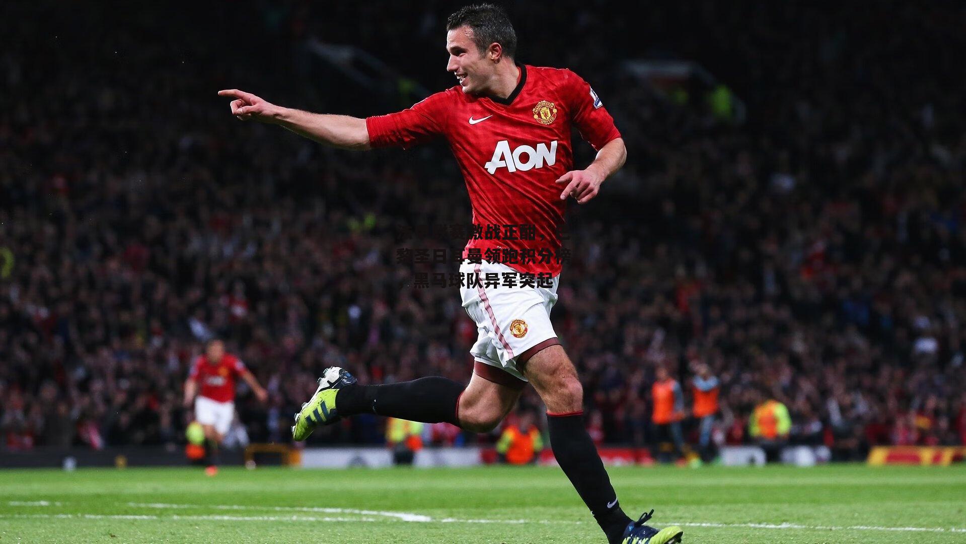 ng娱乐_法甲联赛激战正酣，巴黎圣日耳曼领跑积分榜，黑马球队异军突起