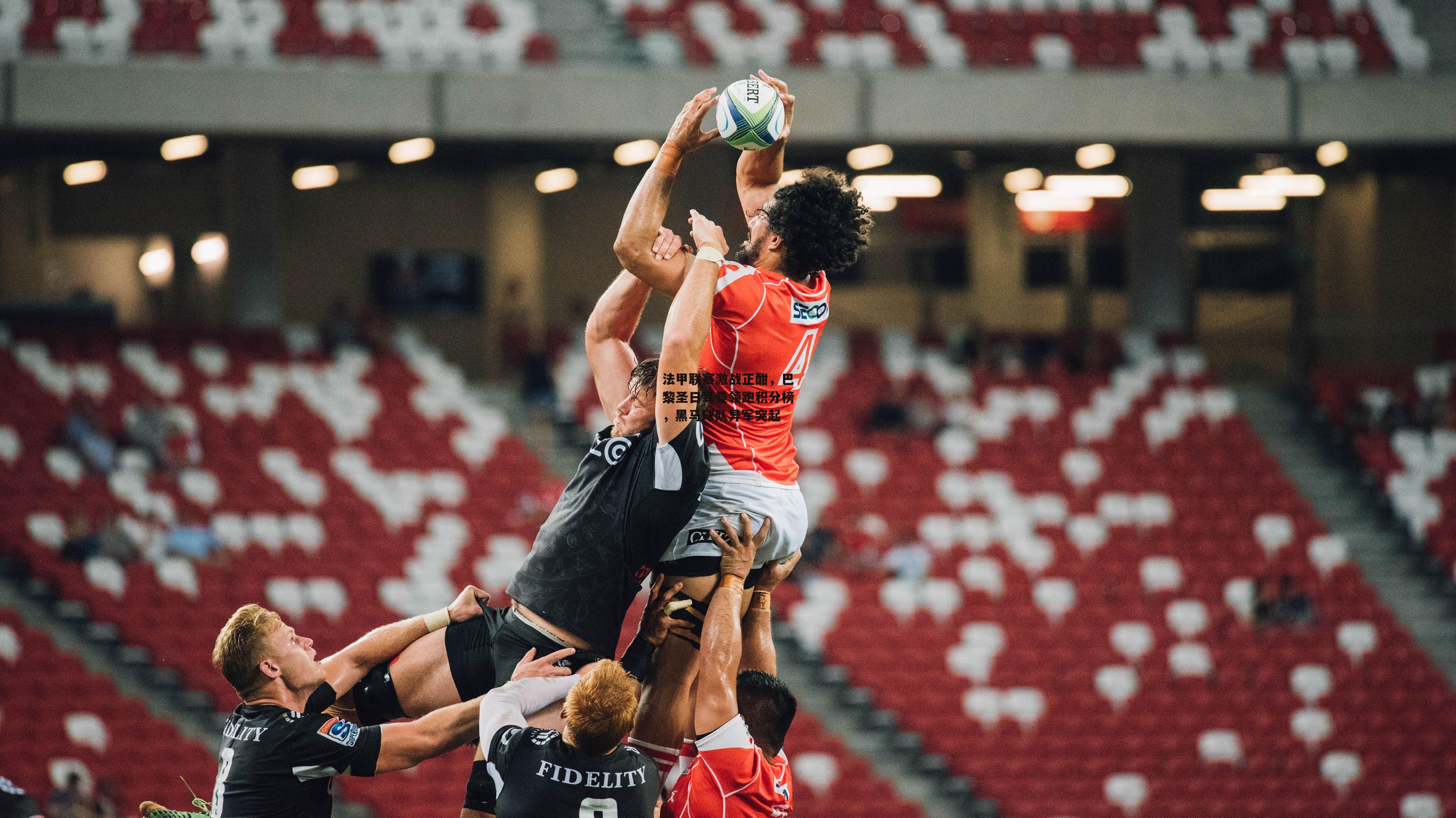 法甲联赛激战正酣,巴黎圣日耳曼领跑积分榜,黑马球队异军突起