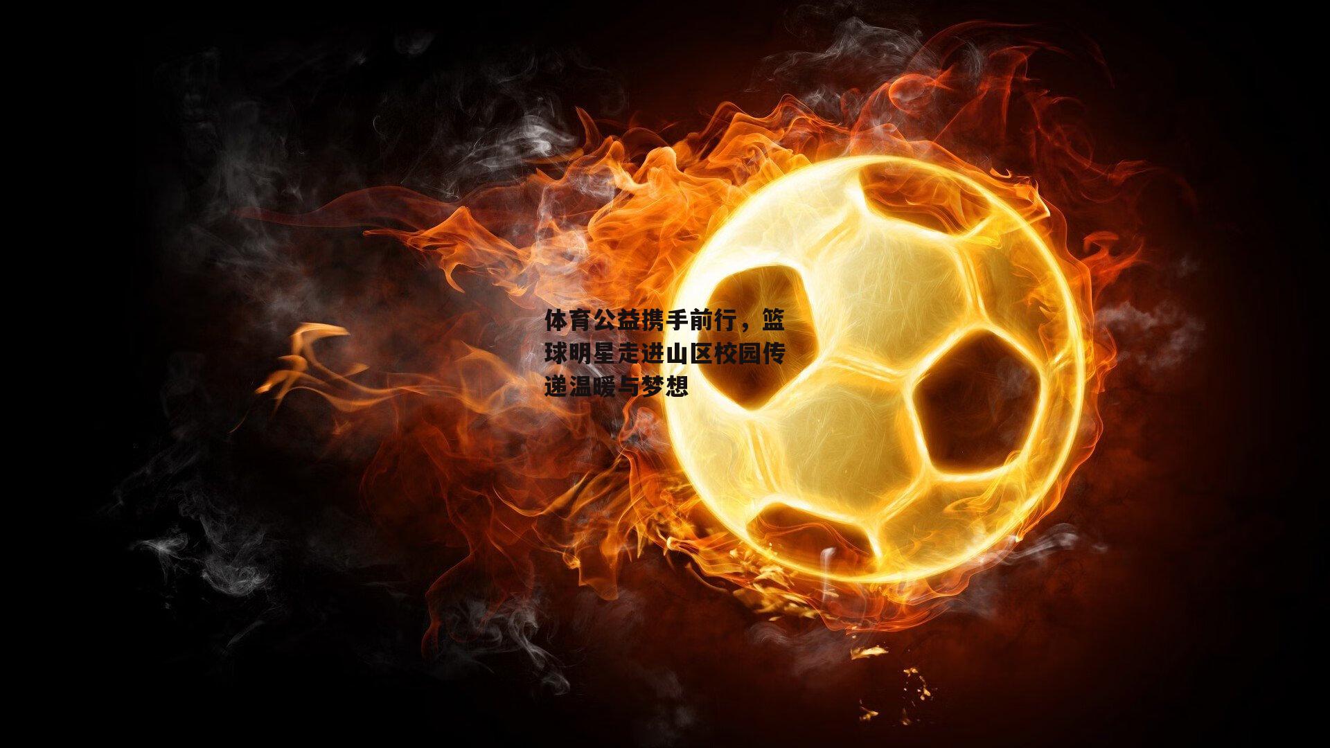 【ng娱乐】体育公益携手前行，篮球明星走进山区校园传递温暖与梦想