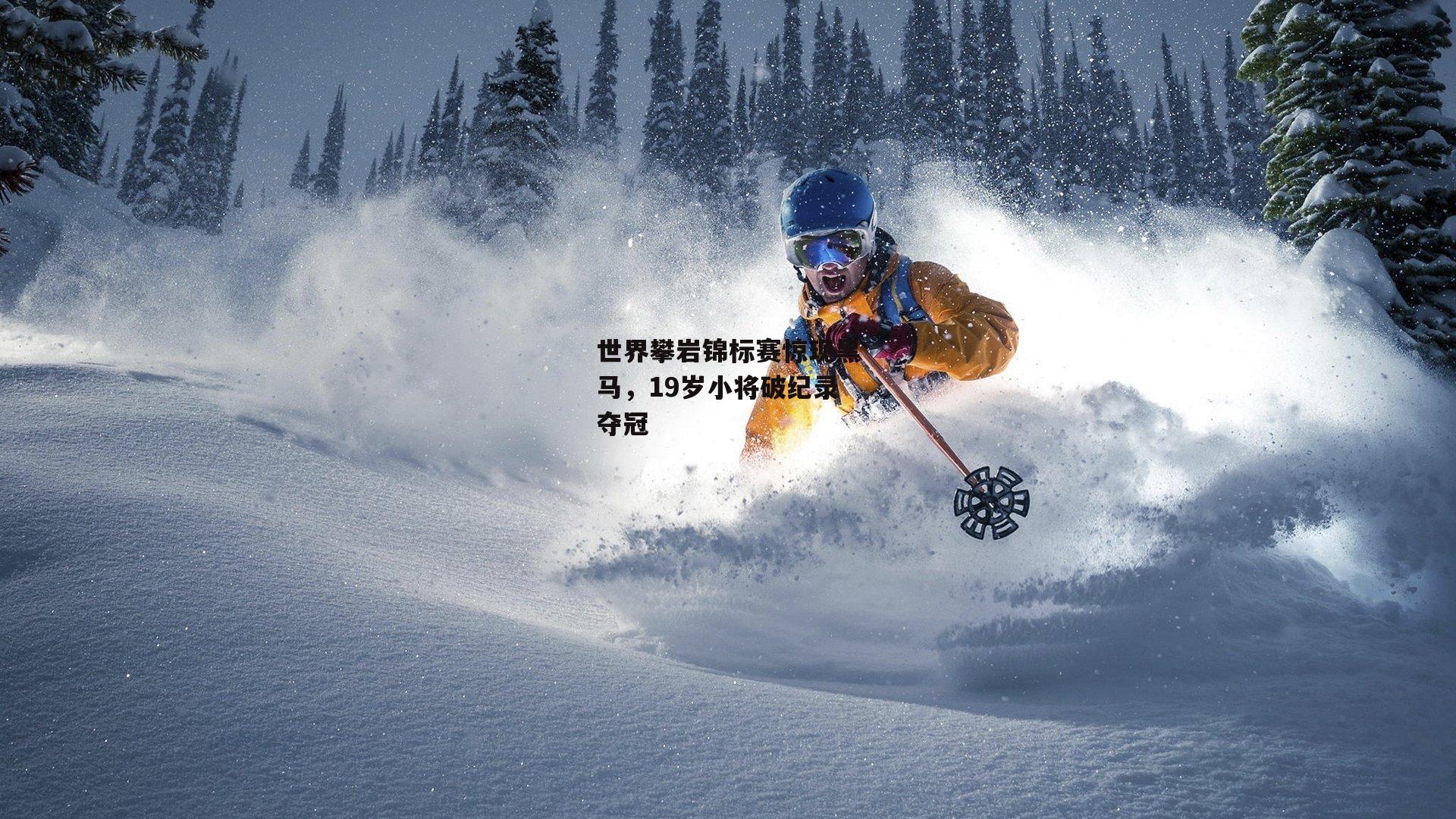 世界攀岩锦标赛惊现黑马，19岁小将破纪录夺冠