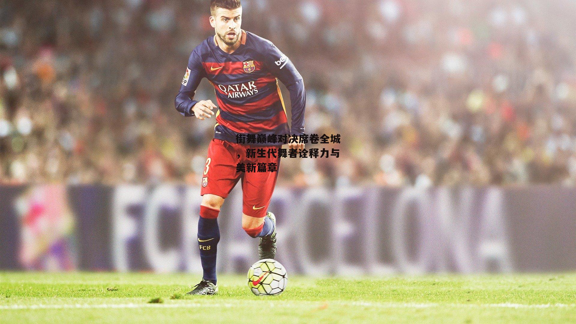 ng娱乐APP|街舞巅峰对决席卷全城，新生代舞者诠释力与美新篇章